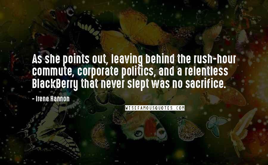 Irene Hannon Quotes: As she points out, leaving behind the rush-hour commute, corporate politics, and a relentless BlackBerry that never slept was no sacrifice.