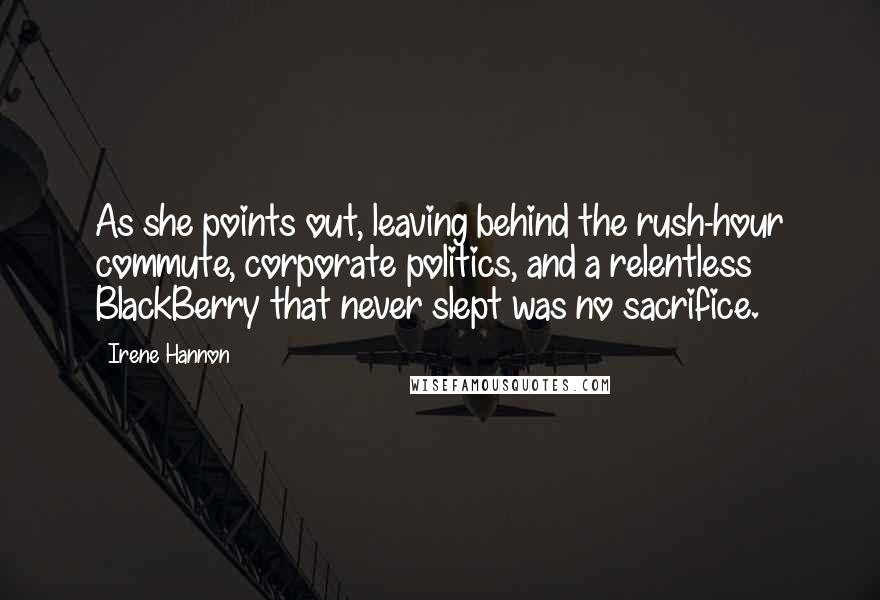 Irene Hannon Quotes: As she points out, leaving behind the rush-hour commute, corporate politics, and a relentless BlackBerry that never slept was no sacrifice.