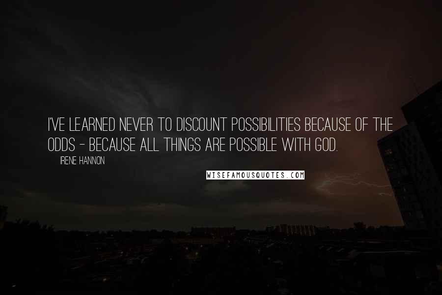 Irene Hannon Quotes: I've learned never to discount possibilities because of the odds - because all things are possible with God.