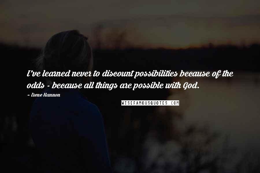 Irene Hannon Quotes: I've learned never to discount possibilities because of the odds - because all things are possible with God.