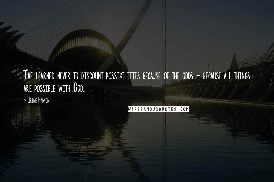 Irene Hannon Quotes: I've learned never to discount possibilities because of the odds - because all things are possible with God.