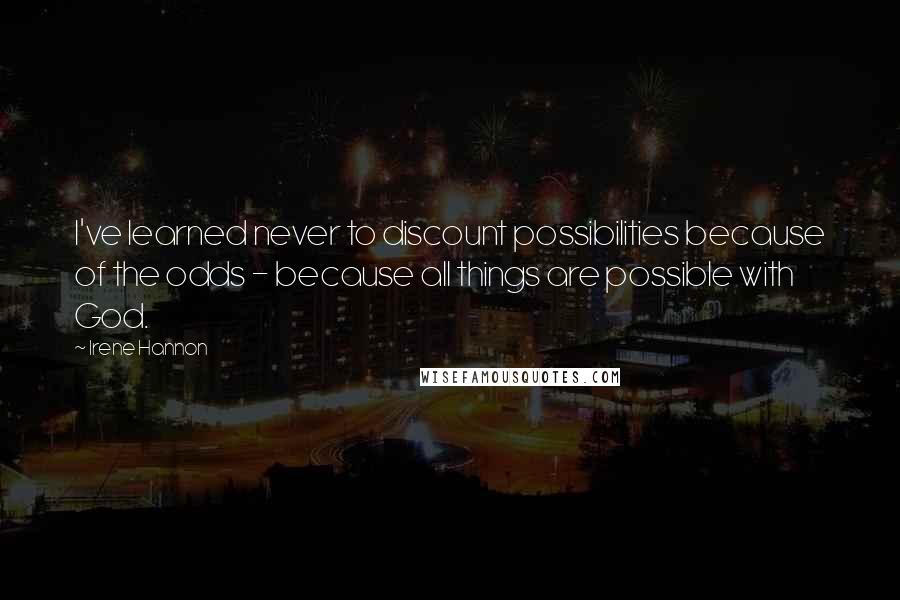 Irene Hannon Quotes: I've learned never to discount possibilities because of the odds - because all things are possible with God.