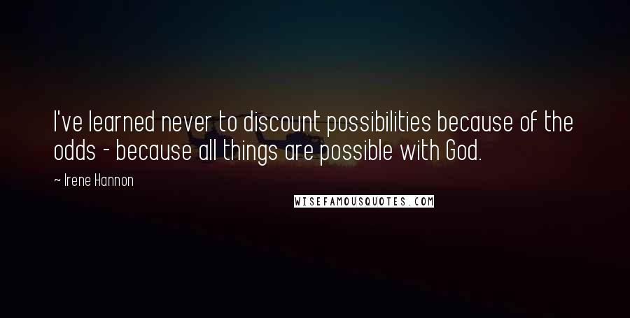 Irene Hannon Quotes: I've learned never to discount possibilities because of the odds - because all things are possible with God.