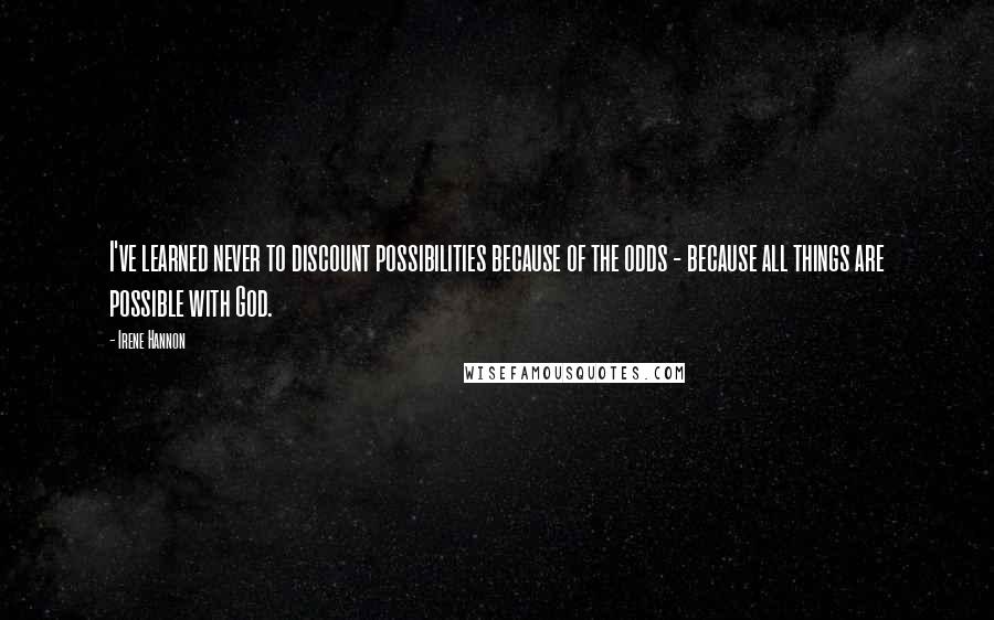 Irene Hannon Quotes: I've learned never to discount possibilities because of the odds - because all things are possible with God.