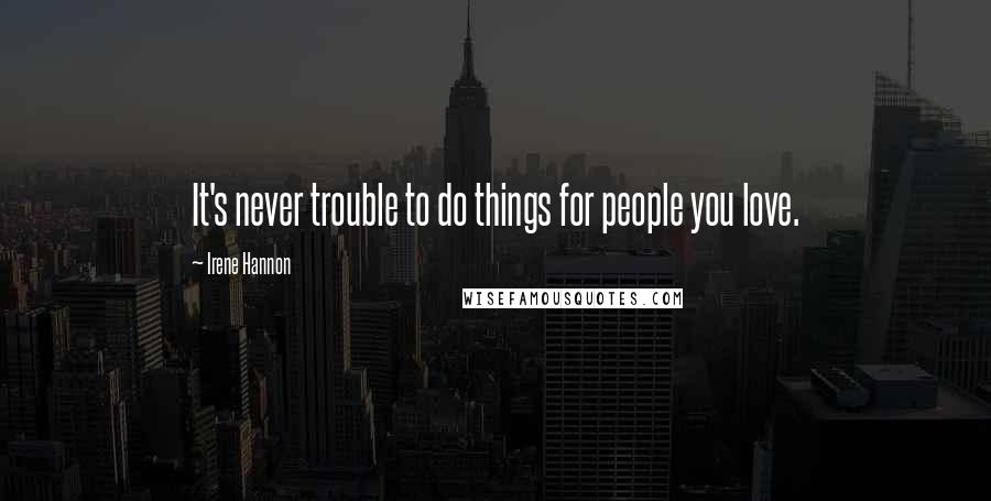 Irene Hannon Quotes: It's never trouble to do things for people you love.