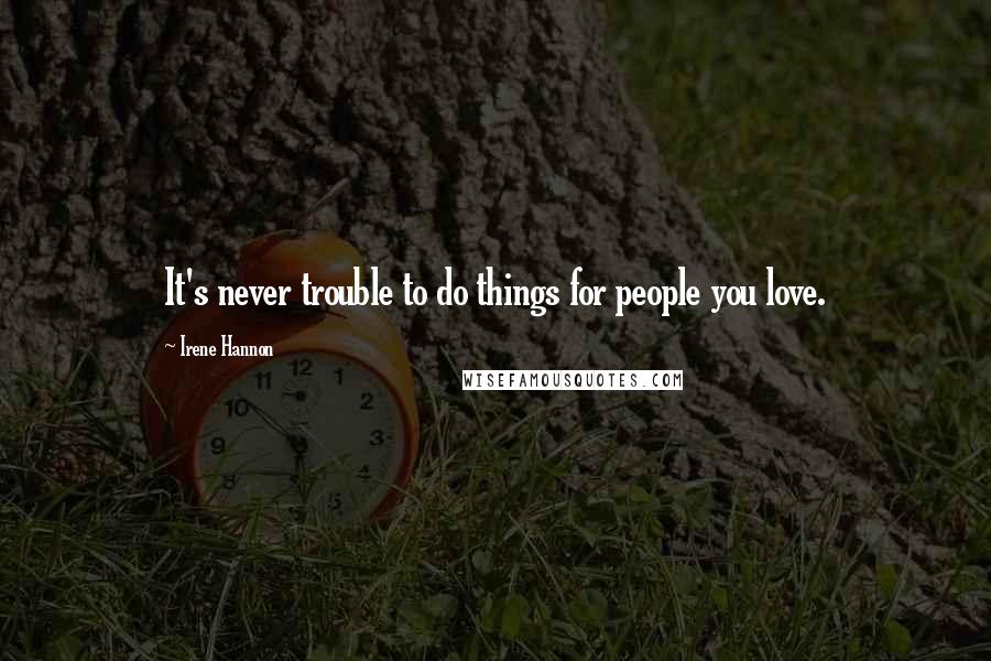 Irene Hannon Quotes: It's never trouble to do things for people you love.