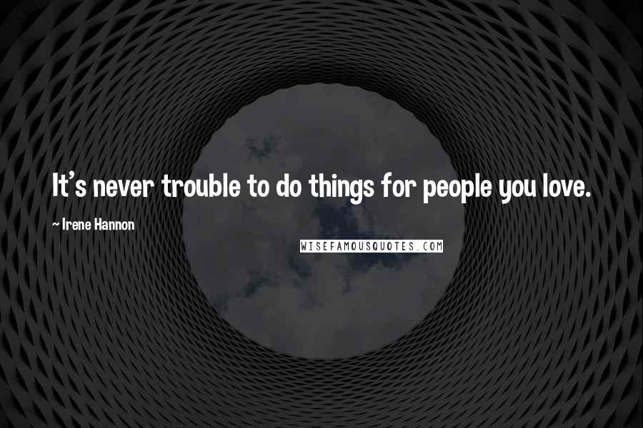 Irene Hannon Quotes: It's never trouble to do things for people you love.