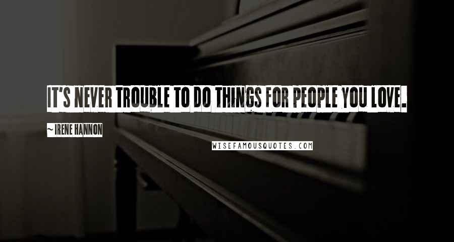 Irene Hannon Quotes: It's never trouble to do things for people you love.