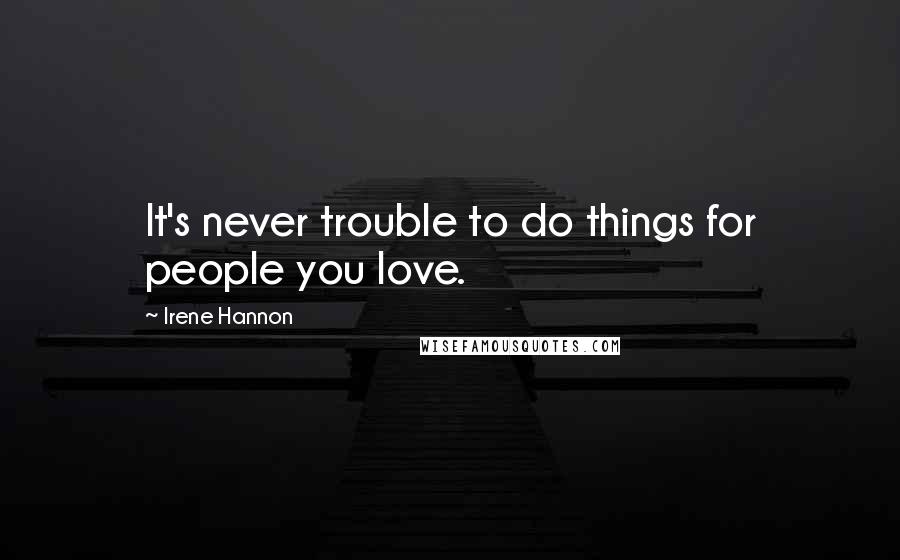 Irene Hannon Quotes: It's never trouble to do things for people you love.