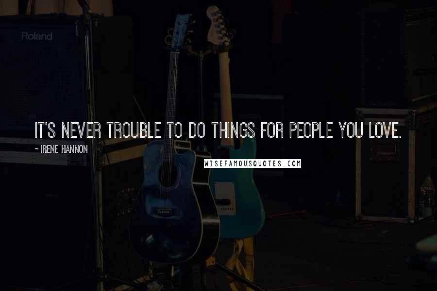 Irene Hannon Quotes: It's never trouble to do things for people you love.