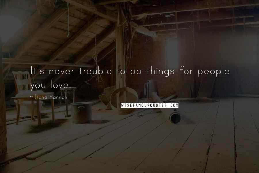 Irene Hannon Quotes: It's never trouble to do things for people you love.