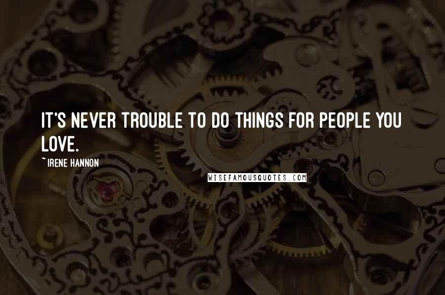 Irene Hannon Quotes: It's never trouble to do things for people you love.