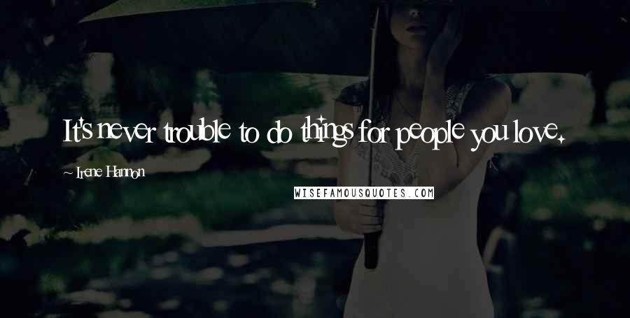 Irene Hannon Quotes: It's never trouble to do things for people you love.