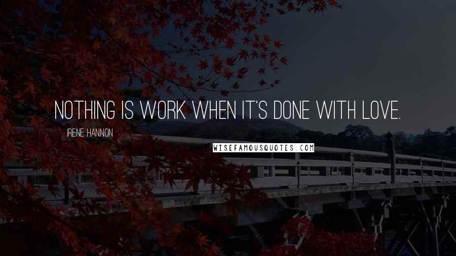 Irene Hannon Quotes: Nothing is work when it's done with love.