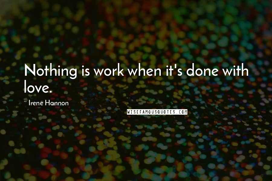 Irene Hannon Quotes: Nothing is work when it's done with love.