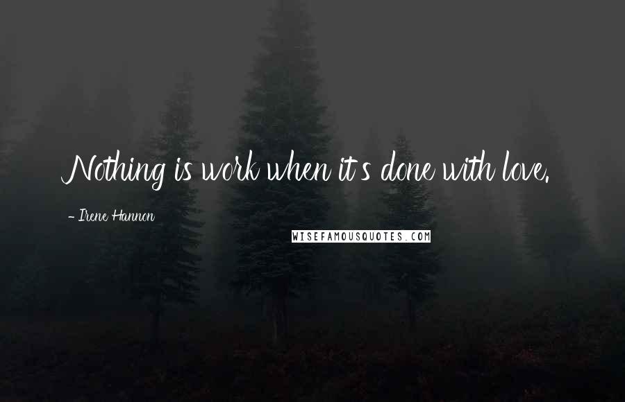 Irene Hannon Quotes: Nothing is work when it's done with love.