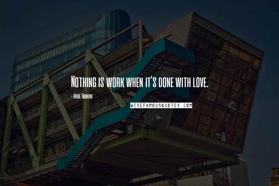 Irene Hannon Quotes: Nothing is work when it's done with love.