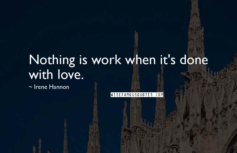 Irene Hannon Quotes: Nothing is work when it's done with love.