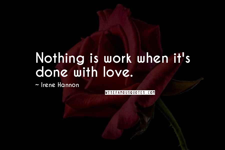 Irene Hannon Quotes: Nothing is work when it's done with love.