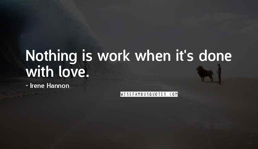 Irene Hannon Quotes: Nothing is work when it's done with love.