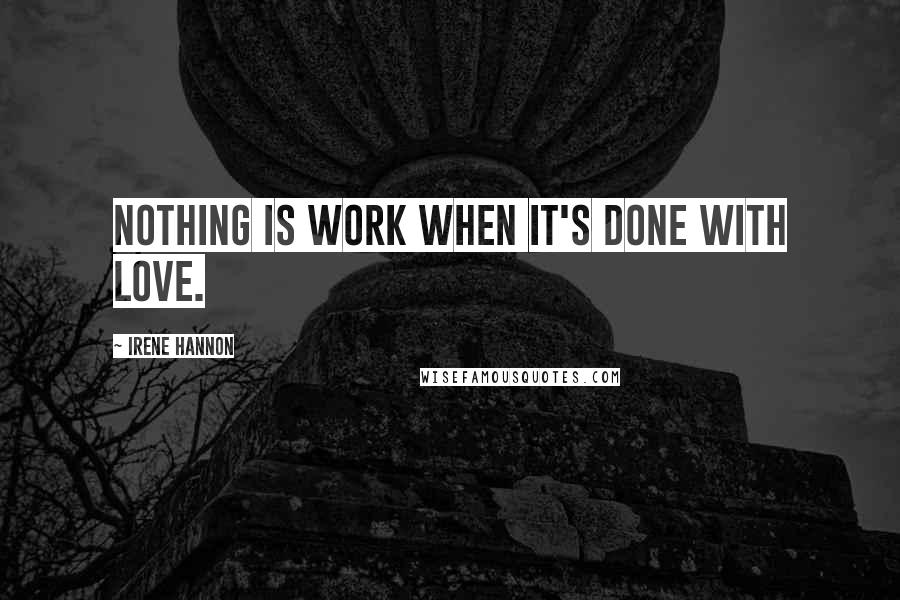 Irene Hannon Quotes: Nothing is work when it's done with love.