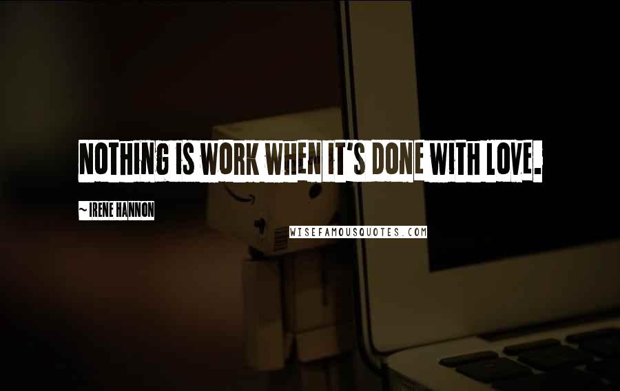 Irene Hannon Quotes: Nothing is work when it's done with love.