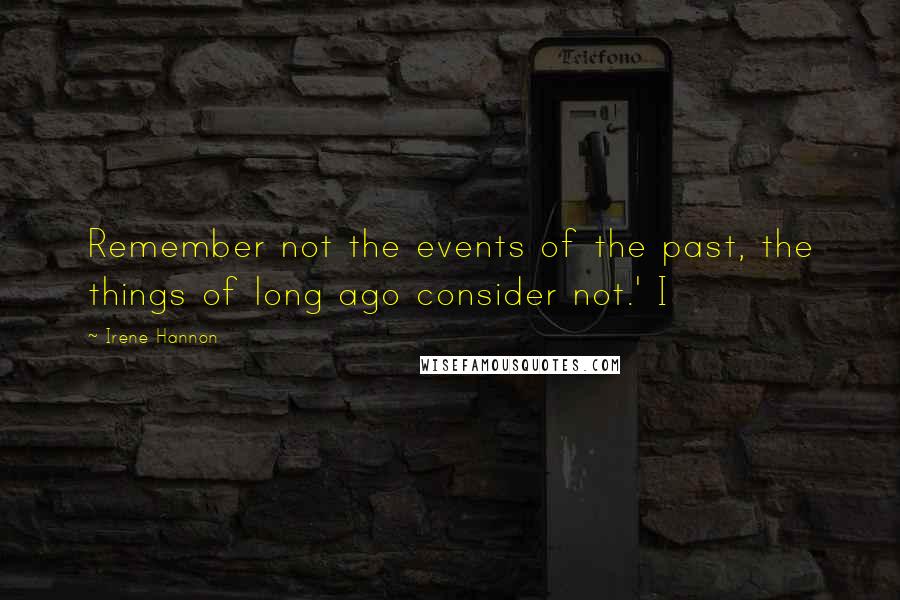 Irene Hannon Quotes: Remember not the events of the past, the things of long ago consider not.' I