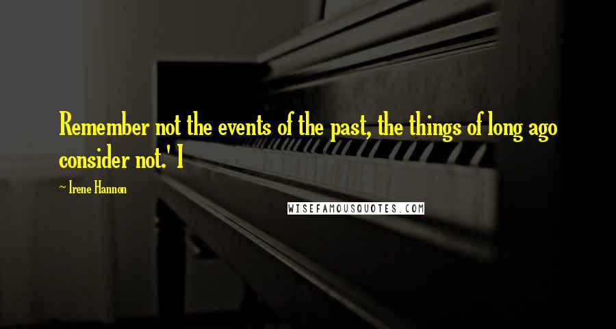 Irene Hannon Quotes: Remember not the events of the past, the things of long ago consider not.' I