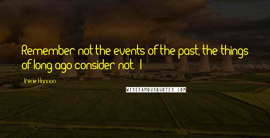 Irene Hannon Quotes: Remember not the events of the past, the things of long ago consider not.' I