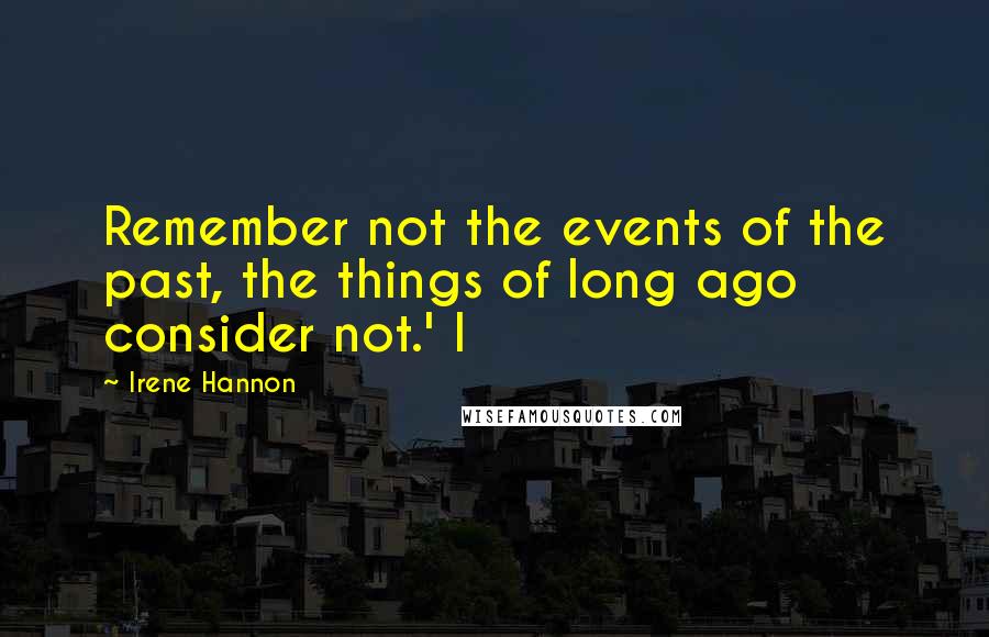 Irene Hannon Quotes: Remember not the events of the past, the things of long ago consider not.' I