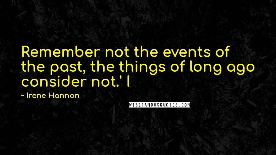 Irene Hannon Quotes: Remember not the events of the past, the things of long ago consider not.' I