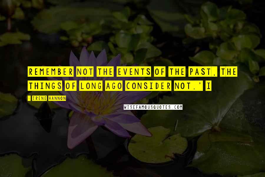 Irene Hannon Quotes: Remember not the events of the past, the things of long ago consider not.' I