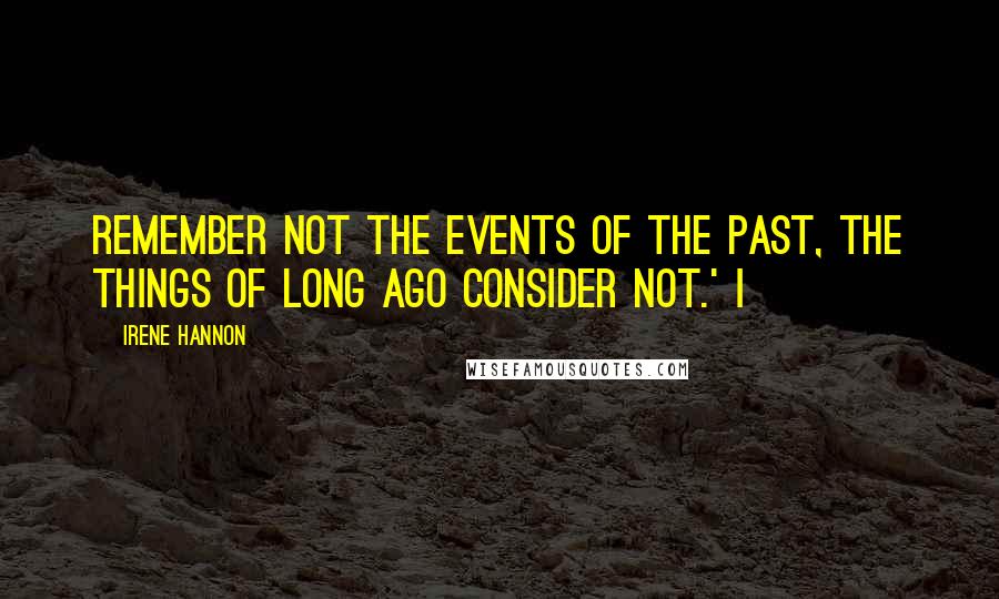 Irene Hannon Quotes: Remember not the events of the past, the things of long ago consider not.' I