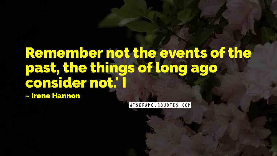 Irene Hannon Quotes: Remember not the events of the past, the things of long ago consider not.' I