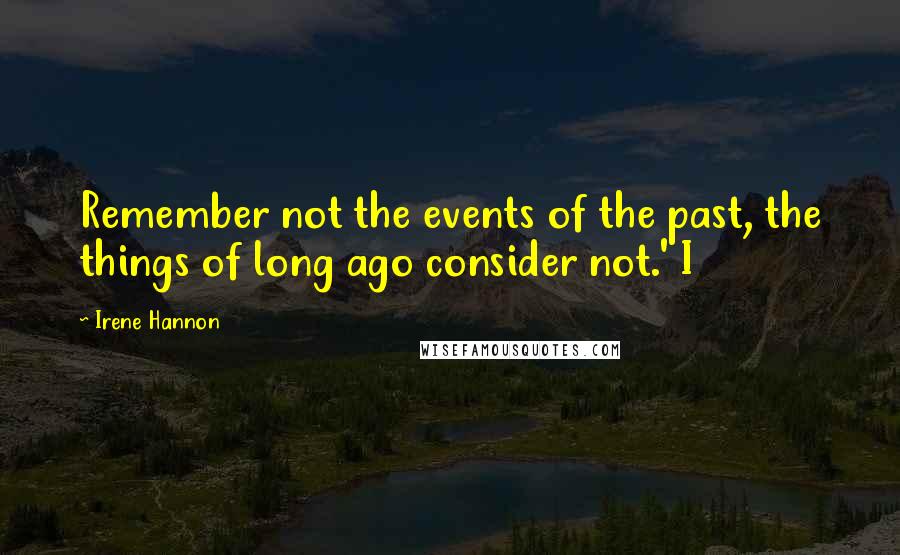 Irene Hannon Quotes: Remember not the events of the past, the things of long ago consider not.' I