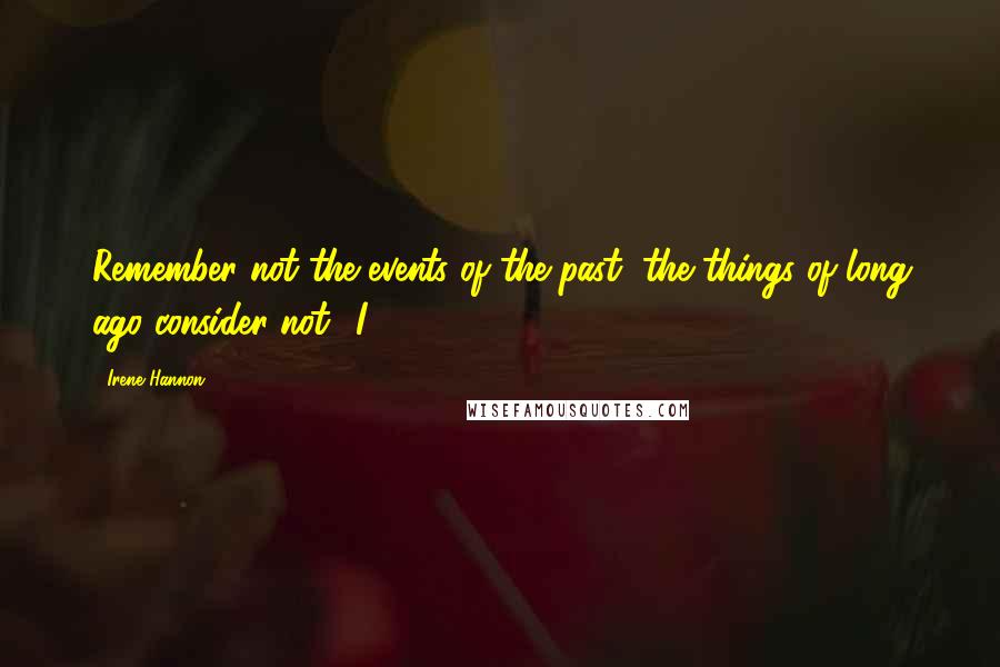 Irene Hannon Quotes: Remember not the events of the past, the things of long ago consider not.' I