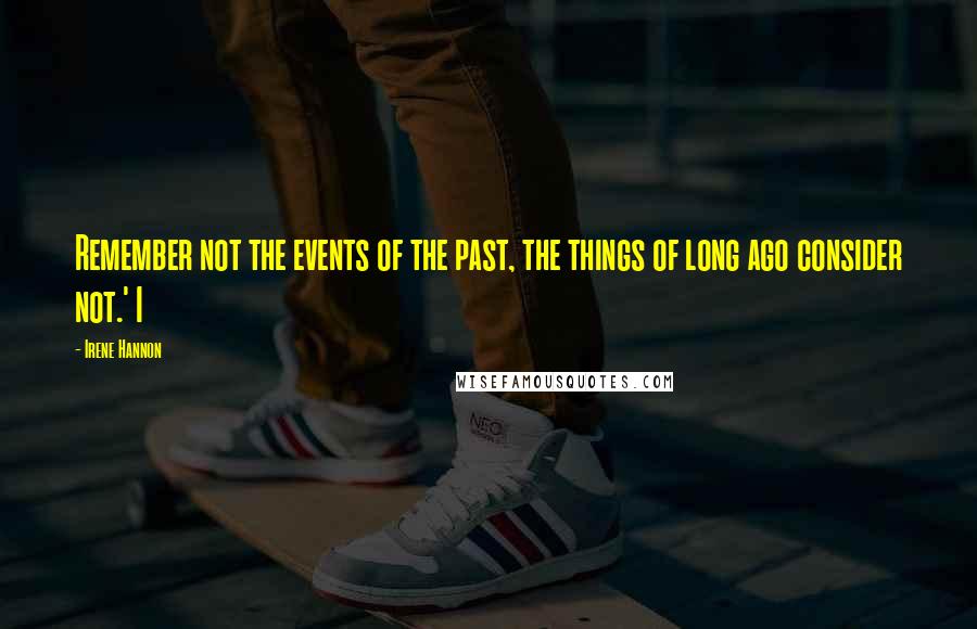 Irene Hannon Quotes: Remember not the events of the past, the things of long ago consider not.' I