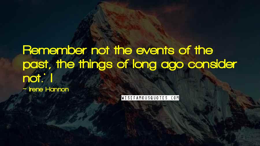 Irene Hannon Quotes: Remember not the events of the past, the things of long ago consider not.' I