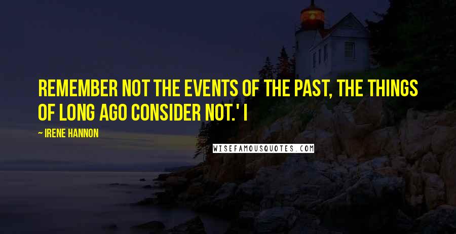 Irene Hannon Quotes: Remember not the events of the past, the things of long ago consider not.' I