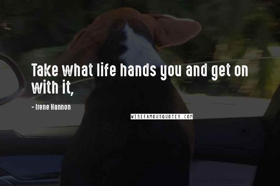 Irene Hannon Quotes: Take what life hands you and get on with it,