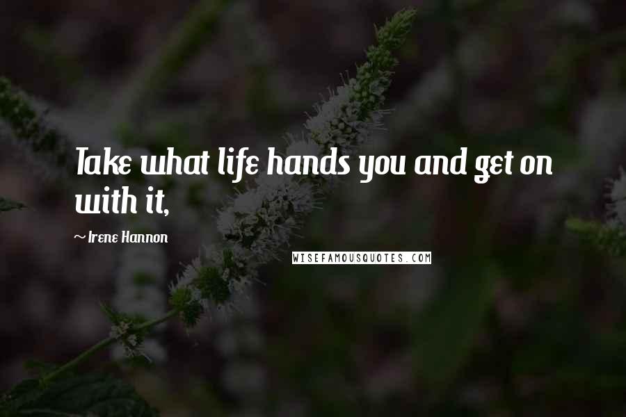Irene Hannon Quotes: Take what life hands you and get on with it,