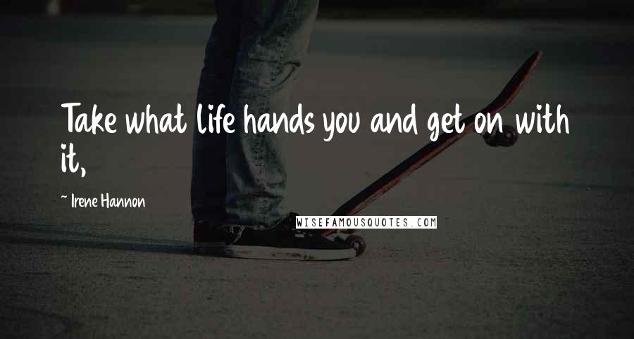 Irene Hannon Quotes: Take what life hands you and get on with it,