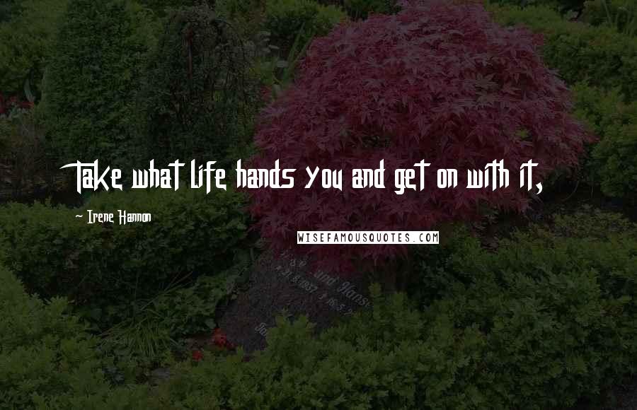 Irene Hannon Quotes: Take what life hands you and get on with it,