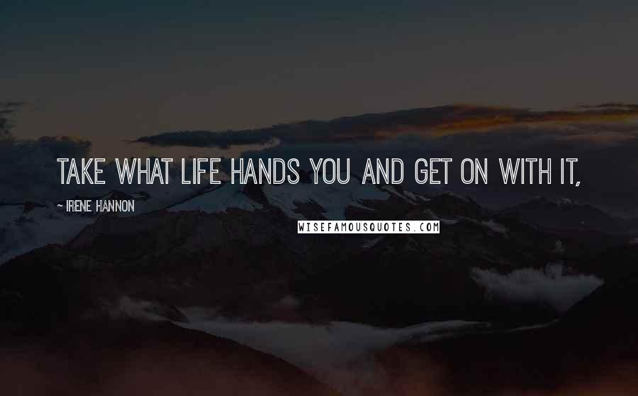 Irene Hannon Quotes: Take what life hands you and get on with it,