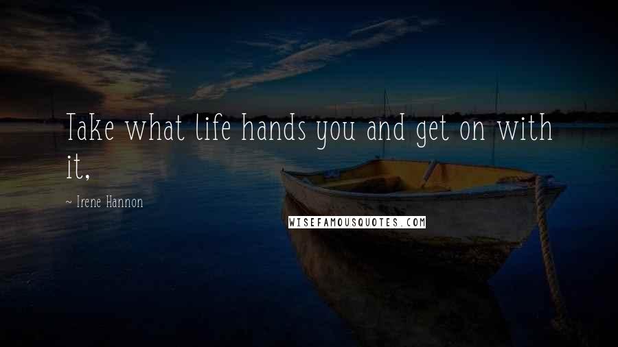 Irene Hannon Quotes: Take what life hands you and get on with it,