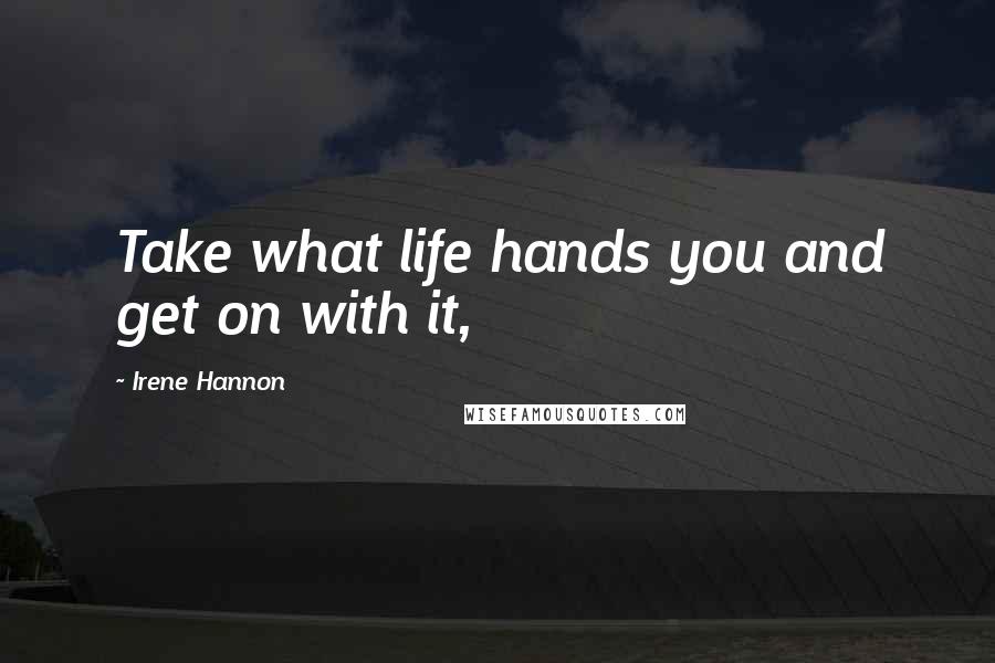 Irene Hannon Quotes: Take what life hands you and get on with it,