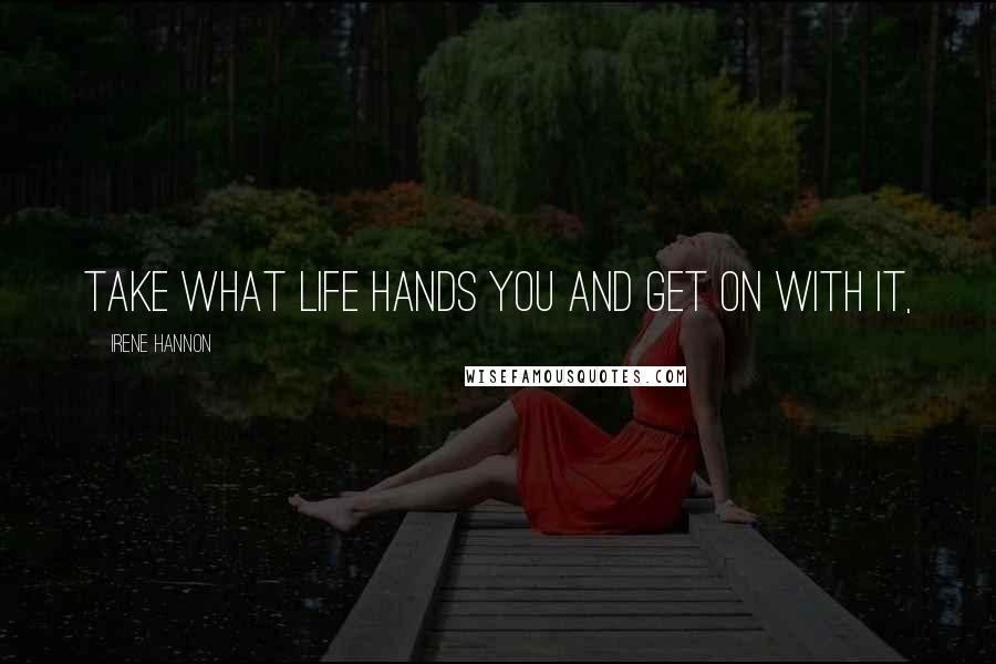 Irene Hannon Quotes: Take what life hands you and get on with it,