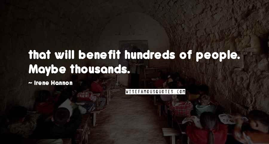 Irene Hannon Quotes: that will benefit hundreds of people. Maybe thousands.