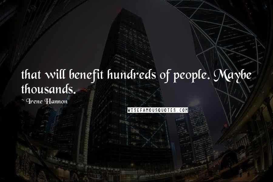 Irene Hannon Quotes: that will benefit hundreds of people. Maybe thousands.