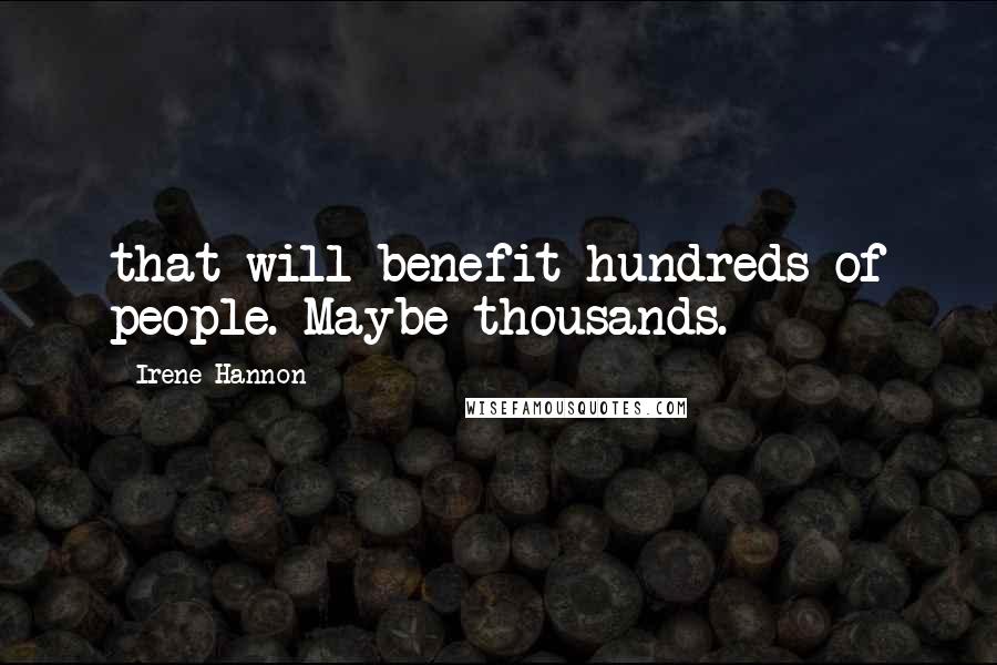 Irene Hannon Quotes: that will benefit hundreds of people. Maybe thousands.